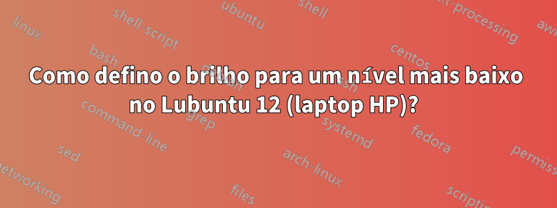 Como defino o brilho para um nível mais baixo no Lubuntu 12 (laptop HP)? 