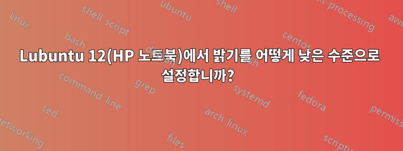 Lubuntu 12(HP 노트북)에서 밝기를 어떻게 낮은 수준으로 설정합니까? 