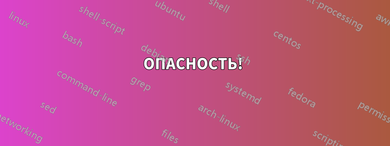 ОПАСНОСТЬ!