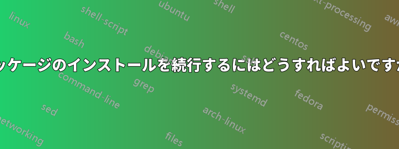パッケージのインストールを続行するにはどうすればよいですか?