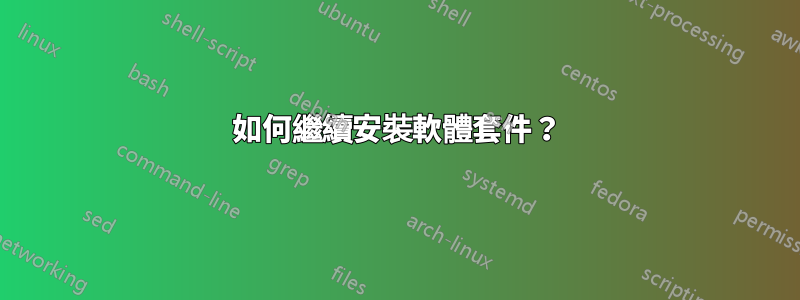 如何繼續安裝軟體套件？