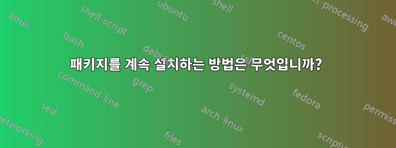 패키지를 계속 설치하는 방법은 무엇입니까?
