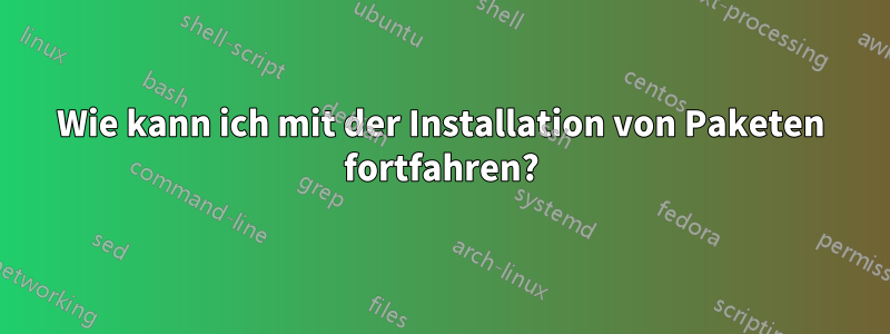 Wie kann ich mit der Installation von Paketen fortfahren?