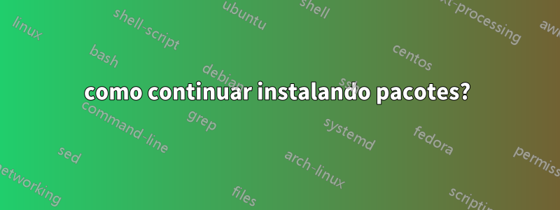 como continuar instalando pacotes?