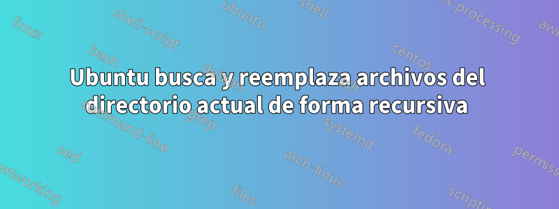 Ubuntu busca y reemplaza archivos del directorio actual de forma recursiva