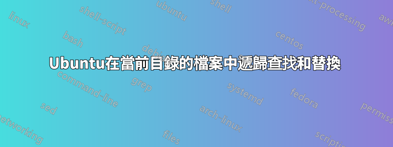 Ubuntu在當前目錄的檔案中遞歸查找和替換