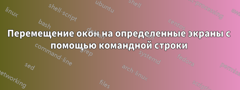 Перемещение окон на определенные экраны с помощью командной строки