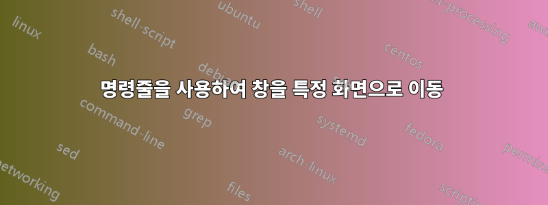 명령줄을 사용하여 창을 특정 화면으로 이동