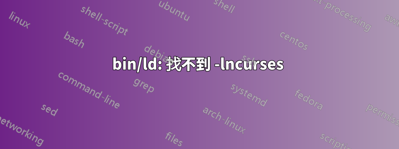 bin/ld: 找不到 -lncurses