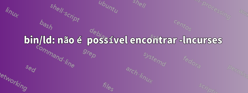 bin/ld: não é possível encontrar -lncurses