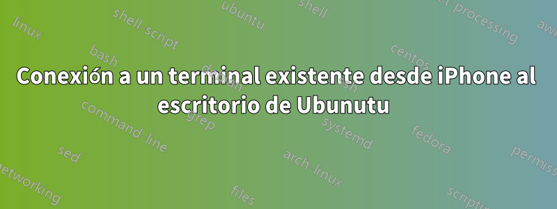 Conexión a un terminal existente desde iPhone al escritorio de Ubunutu 