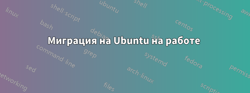 Миграция на Ubuntu на работе