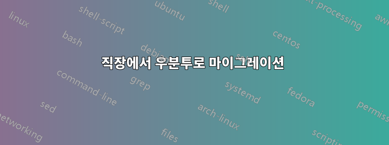 직장에서 우분투로 마이그레이션