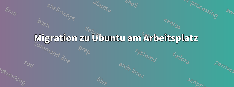 Migration zu Ubuntu am Arbeitsplatz