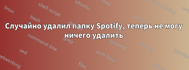 Случайно удалил папку Spotify, теперь не могу ничего удалить