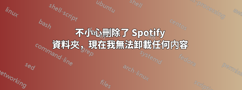 不小心刪除了 Spotify 資料夾，現在我無法卸載任何內容