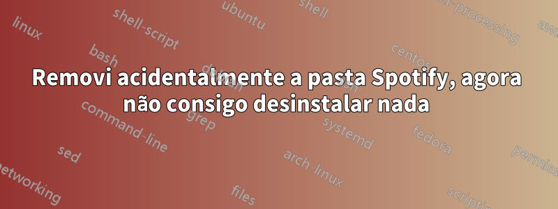 Removi acidentalmente a pasta Spotify, agora não consigo desinstalar nada