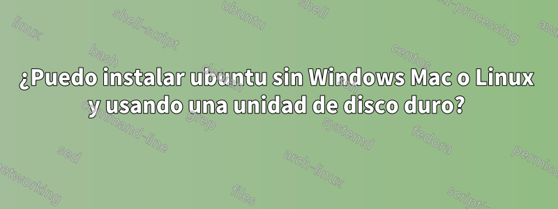 ¿Puedo instalar ubuntu sin Windows Mac o Linux y usando una unidad de disco duro?