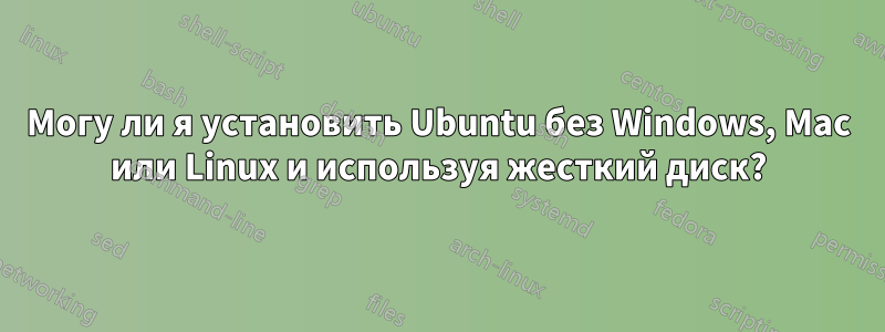 Могу ли я установить Ubuntu без Windows, Mac или Linux и используя жесткий диск?