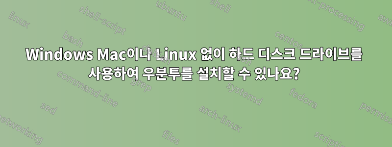 Windows Mac이나 Linux 없이 하드 디스크 드라이브를 사용하여 우분투를 설치할 수 있나요?