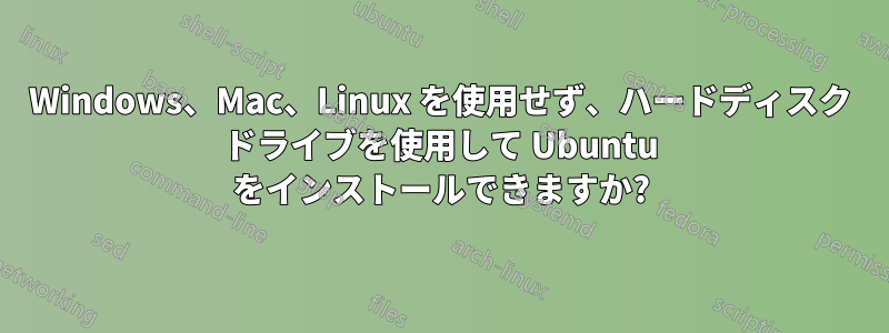 Windows、Mac、Linux を使用せず、ハードディスク ドライブを使用して Ubuntu をインストールできますか?