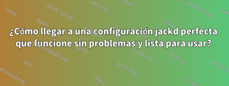 ¿Cómo llegar a una configuración jackd perfecta que funcione sin problemas y lista para usar?