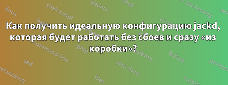 Как получить идеальную конфигурацию jackd, которая будет работать без сбоев и сразу «из коробки»?