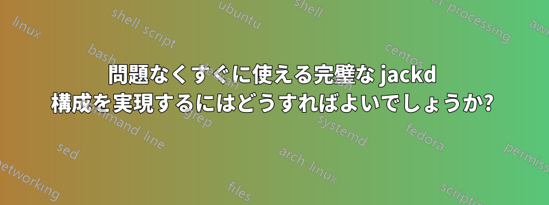 問題なくすぐに使える完璧な jackd 構成を実現するにはどうすればよいでしょうか?