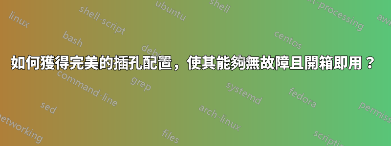 如何獲得完美的插孔配置，使其能夠無故障且開箱即用？
