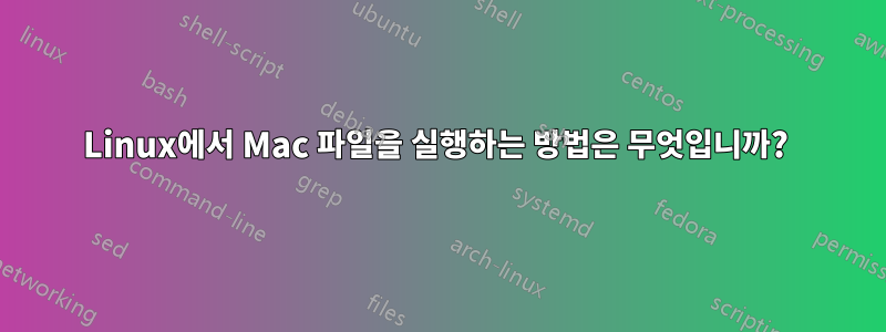 Linux에서 Mac 파일을 실행하는 방법은 무엇입니까? 