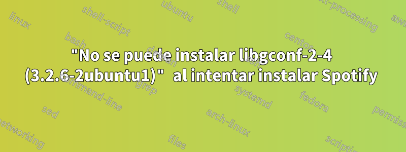 "No se puede instalar libgconf-2-4 (3.2.6-2ubuntu1)" al intentar instalar Spotify