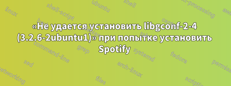 «Не удается установить libgconf-2-4 (3.2.6-2ubuntu1)» при попытке установить Spotify