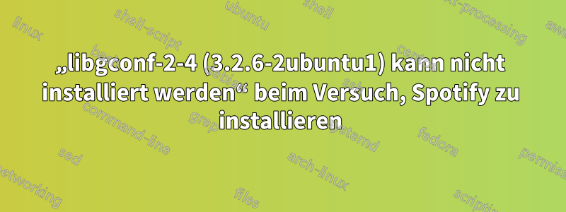 „libgconf-2-4 (3.2.6-2ubuntu1) kann nicht installiert werden“ beim Versuch, Spotify zu installieren