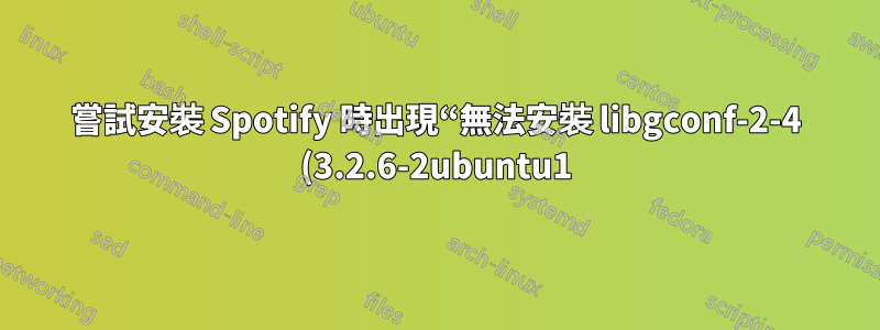 嘗試安裝 Spotify 時出現“無法安裝 libgconf-2-4 (3.2.6-2ubuntu1)”