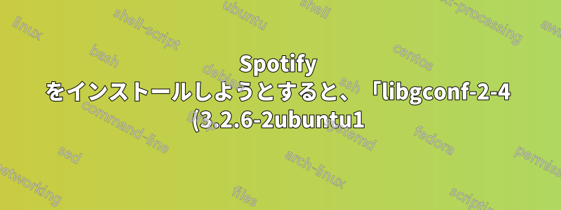 Spotify をインストールしようとすると、「libgconf-2-4 (3.2.6-2ubuntu1) をインストールできません」というエラーが表示される