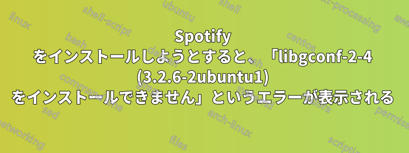 Spotify をインストールしようとすると、「libgconf-2-4 (3.2.6-2ubuntu1) をインストールできません」というエラーが表示される