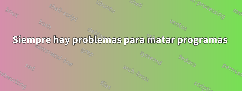 Siempre hay problemas para matar programas