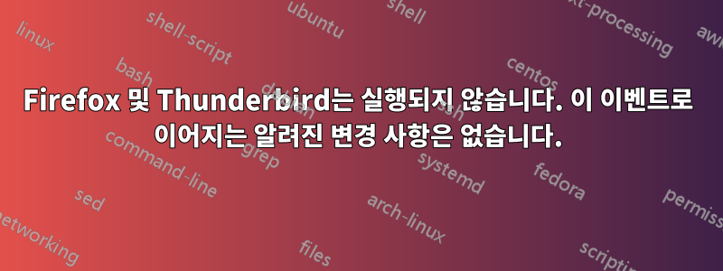 Firefox 및 Thunderbird는 실행되지 않습니다. 이 이벤트로 이어지는 알려진 변경 사항은 없습니다.
