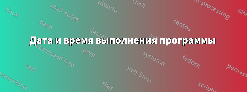 Дата и время выполнения программы