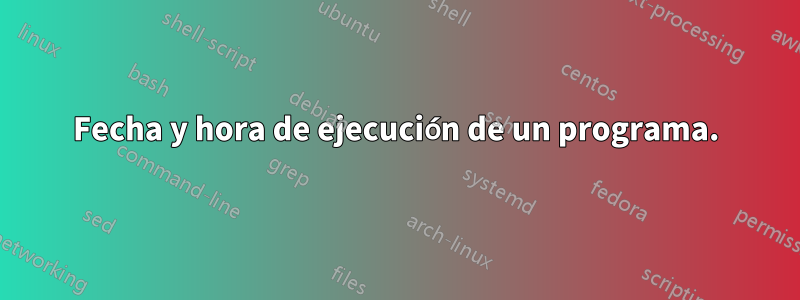 Fecha y hora de ejecución de un programa.