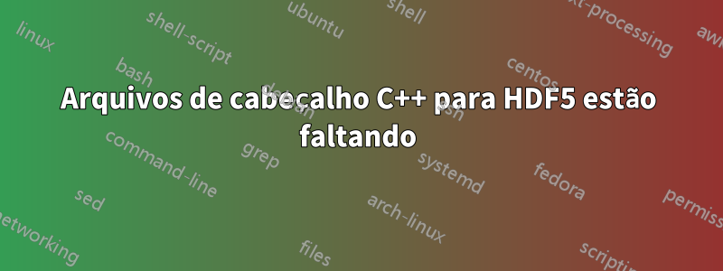 Arquivos de cabeçalho C++ para HDF5 estão faltando