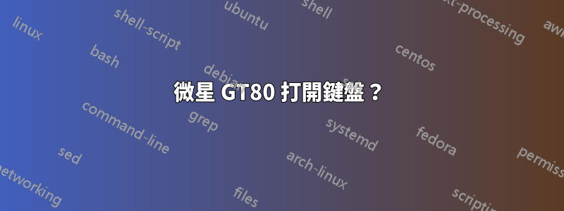 微星 GT80 打開鍵盤？