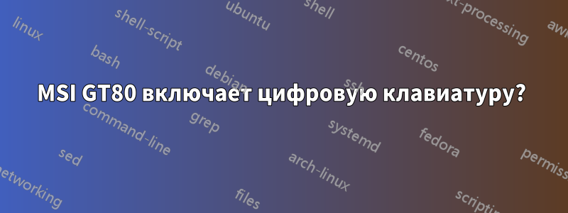 MSI GT80 включает цифровую клавиатуру?