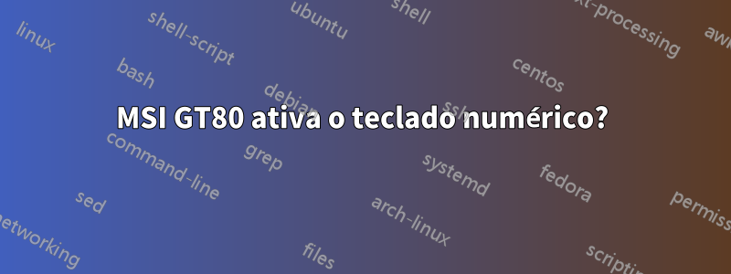 MSI GT80 ativa o teclado numérico?