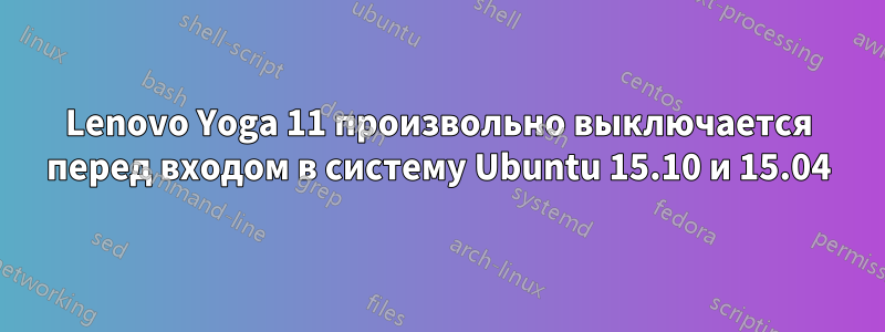 Lenovo Yoga 11 произвольно выключается перед входом в систему Ubuntu 15.10 и 15.04