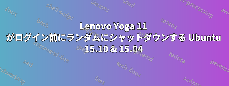 Lenovo Yoga 11 がログイン前にランダムにシャットダウンする Ubuntu 15.10 & 15.04