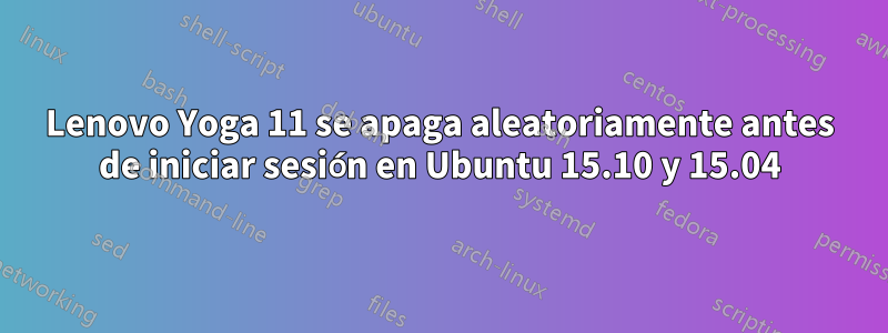 Lenovo Yoga 11 se apaga aleatoriamente antes de iniciar sesión en Ubuntu 15.10 y 15.04