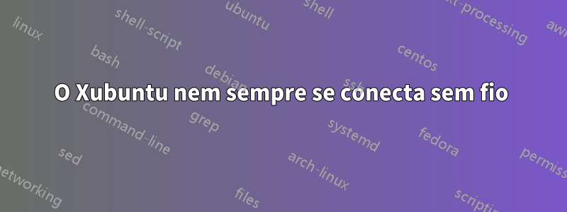 O Xubuntu nem sempre se conecta sem fio