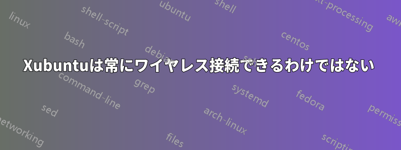 Xubuntuは常にワイヤレス接続できるわけではない