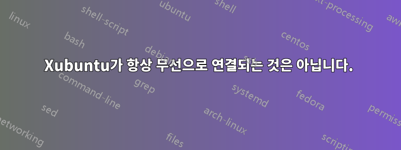 Xubuntu가 항상 무선으로 연결되는 것은 아닙니다.